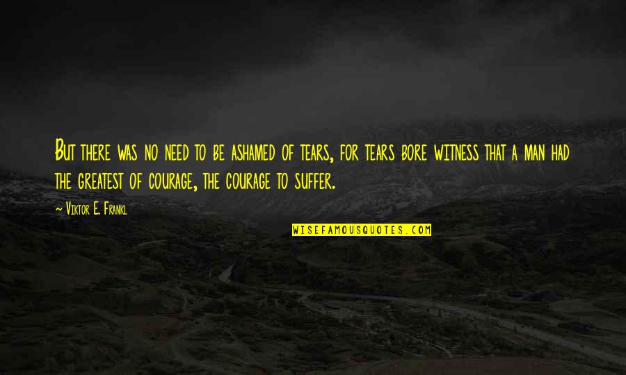 Wormwoods Bringing Quotes By Viktor E. Frankl: But there was no need to be ashamed Wormwoods Bringing Quotes By Viktor E. Frankl: But there was no need to be ashamed