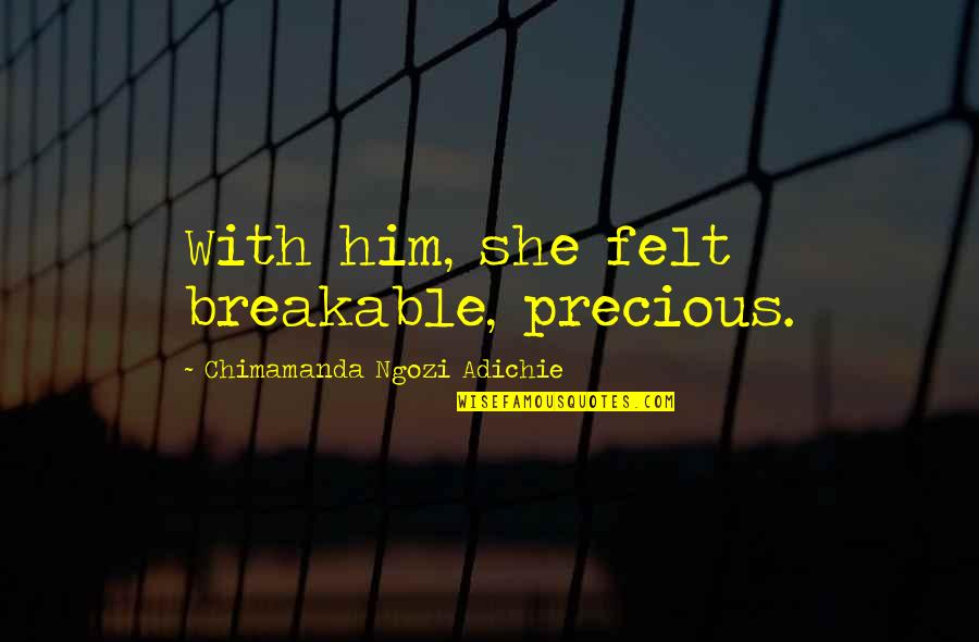 Wormy Boi Quotes By Chimamanda Ngozi Adichie: With him, she felt breakable, precious. Wormy Boi Quotes By Chimamanda Ngozi Adichie: With him, she felt breakable, precious.