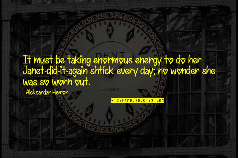 Worn It Quotes By Aleksandar Hemon: It must be taking enormous energy to do