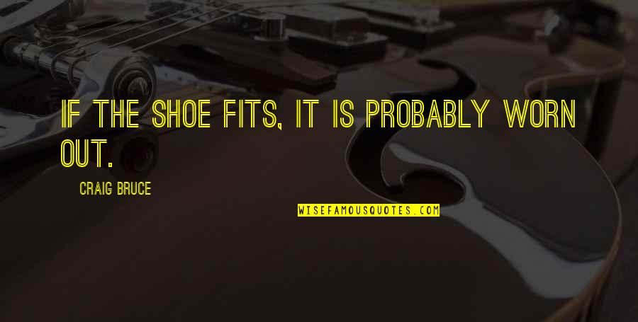 Worn It Quotes By Craig Bruce: If the shoe fits, it is probably worn
