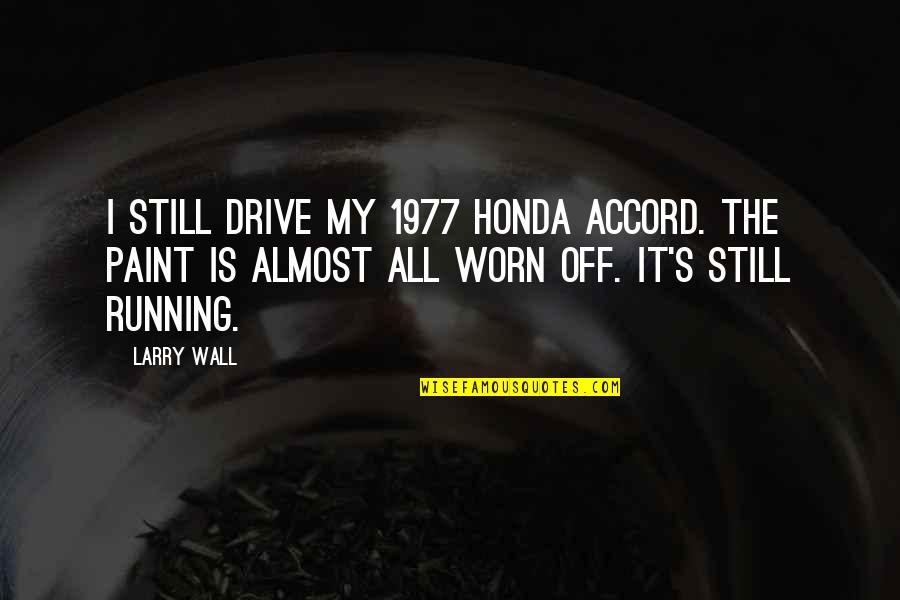 Worn It Quotes By Larry Wall: I still drive my 1977 Honda Accord. The Worn It Quotes By Larry Wall: I still drive my 1977 Honda Accord. The