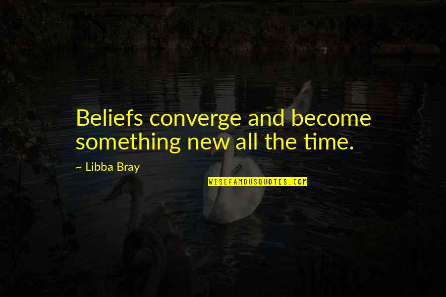 Worn Off Polyurethane Quotes By Libba Bray: Beliefs converge and become something new all the