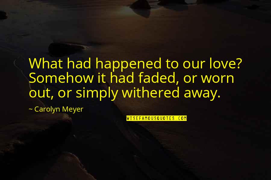 Worn Out Quotes By Carolyn Meyer: What had happened to our love? Somehow it Worn Out Quotes By Carolyn Meyer: What had happened to our love? Somehow it