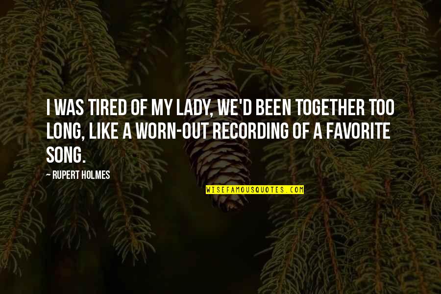 Worn Out Relationship Quotes By Rupert Holmes: I was tired of my lady, we'd been