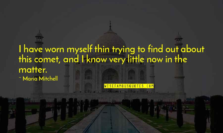 Worn Quotes By Maria Mitchell: I have worn myself thin trying to find