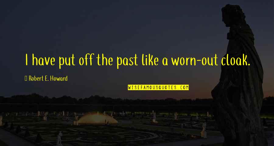 Worn Quotes By Robert E. Howard: I have put off the past like a