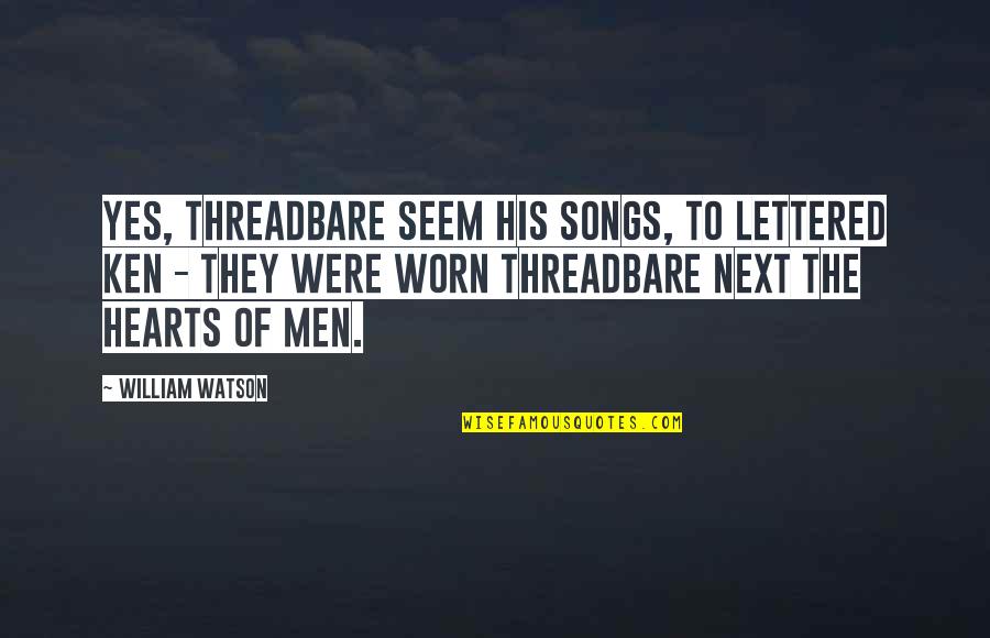 Worn Quotes By William Watson: Yes, threadbare seem his songs, to lettered ken
