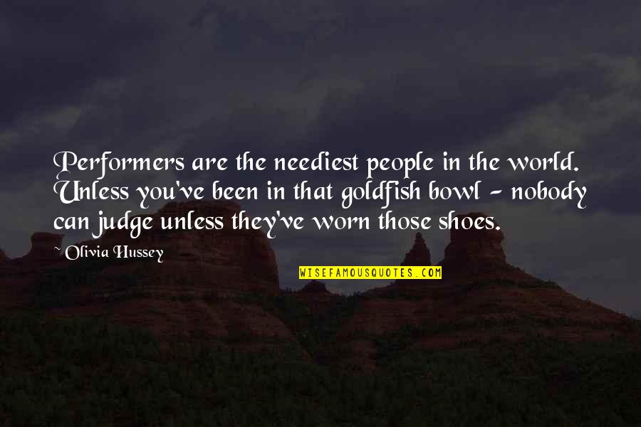 Worn Shoes Quotes By Olivia Hussey: Performers are the neediest people in the world.