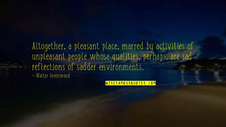 Worona Quotes By Walter Greenwood: Altogether, a pleasant place, marred by activities of Worona Quotes By Walter Greenwood: Altogether, a pleasant place, marred by activities of