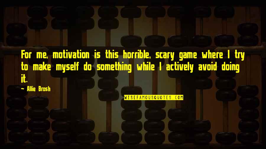 Woronstore Quotes By Allie Brosh: For me, motivation is this horrible, scary game Woronstore Quotes By Allie Brosh: For me, motivation is this horrible, scary game