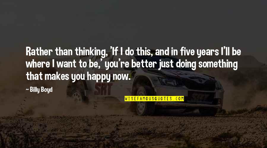 Woronstore Quotes By Billy Boyd: Rather than thinking, 'If I do this, and Woronstore Quotes By Billy Boyd: Rather than thinking, 'If I do this, and