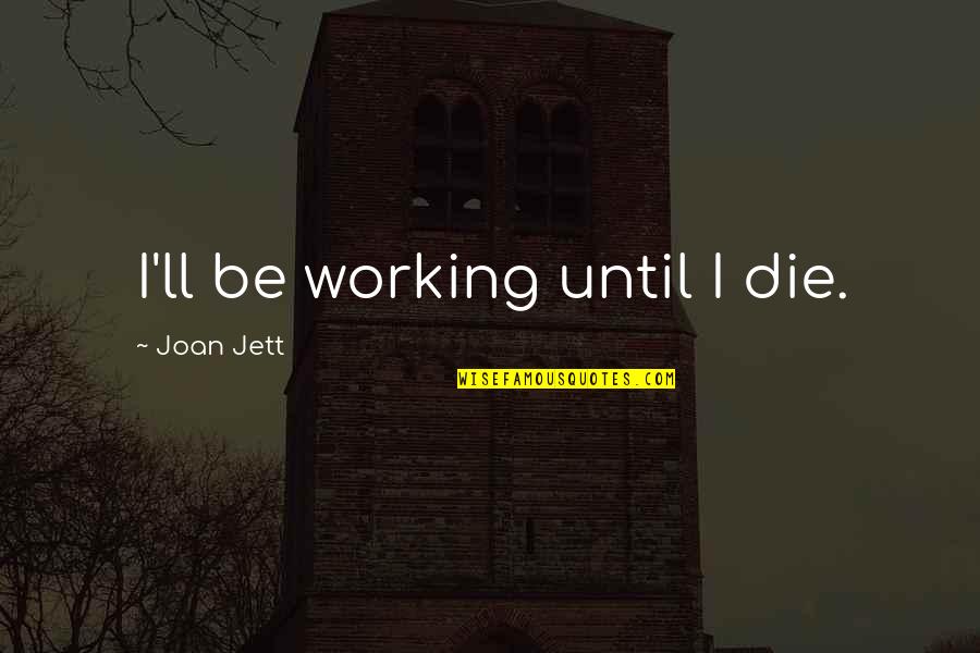 Woronstore Quotes By Joan Jett: I'll be working until I die. Woronstore Quotes By Joan Jett: I'll be working until I die.