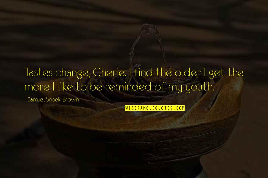Woronstore Quotes By Samuel Snoek-Brown: Tastes change, Cherie. I find the older I Woronstore Quotes By Samuel Snoek-Brown: Tastes change, Cherie. I find the older I