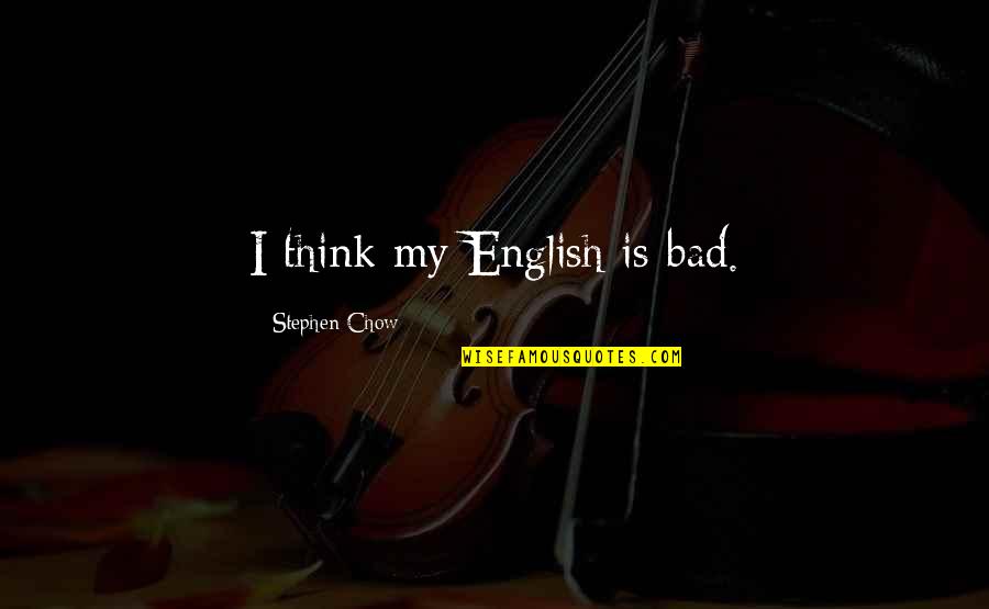 Worrds Quotes By Stephen Chow: I think my English is bad. Worrds Quotes By Stephen Chow: I think my English is bad.