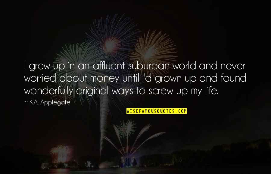 Worried About Money Quotes By K.A. Applegate: I grew up in an affluent suburban world