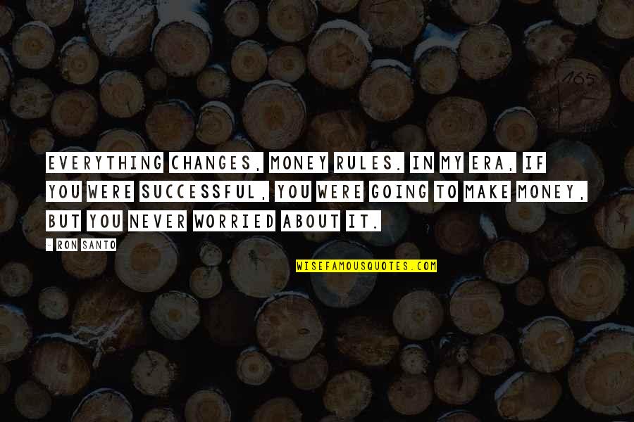 Worried About Money Quotes By Ron Santo: Everything changes, money rules. In my era, if