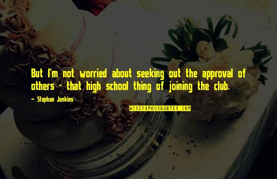 Worried About Others Quotes By Stephan Jenkins: But I'm not worried about seeking out the Worried About Others Quotes By Stephan Jenkins: But I'm not worried about seeking out the