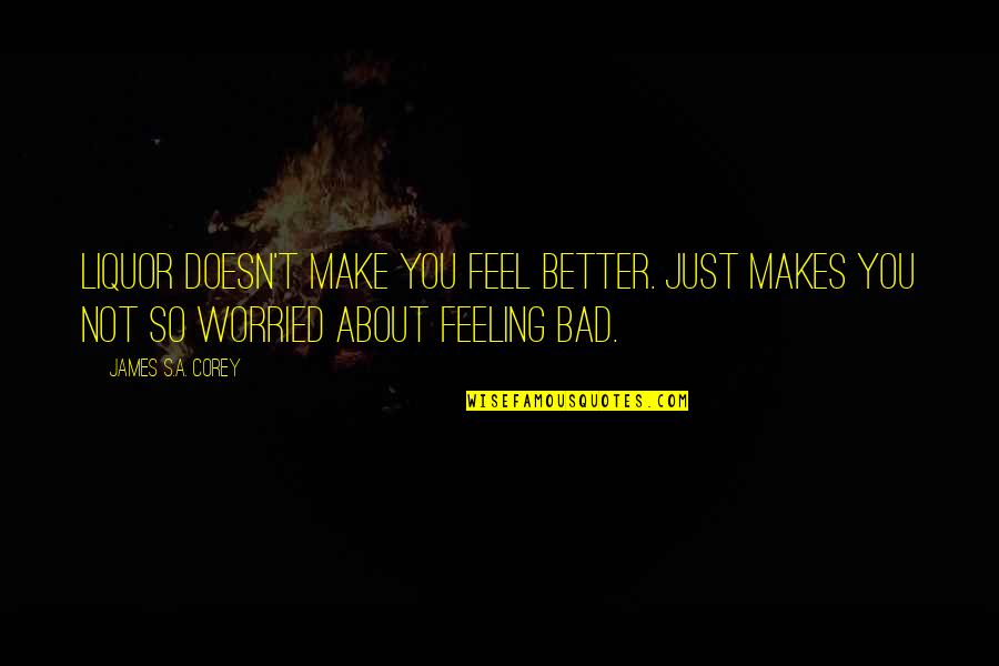 Worried About Quotes By James S.A. Corey: Liquor doesn't make you feel better. Just makes