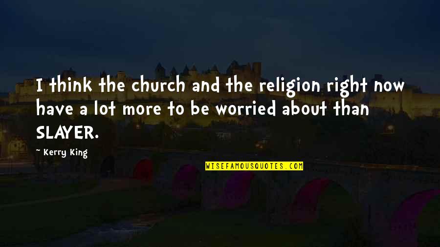 Worried About Quotes By Kerry King: I think the church and the religion right