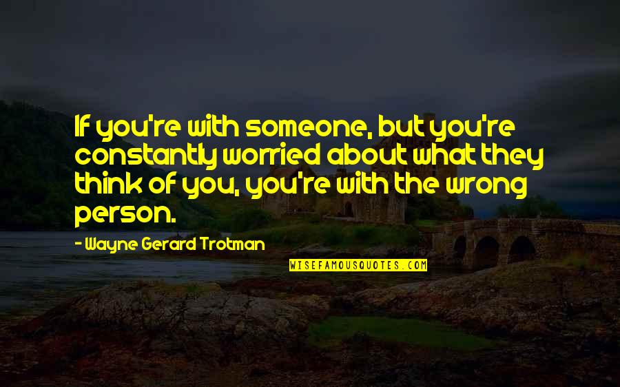 Worried About Someone You Love Quotes By Wayne Gerard Trotman: If you're with someone, but you're constantly worried