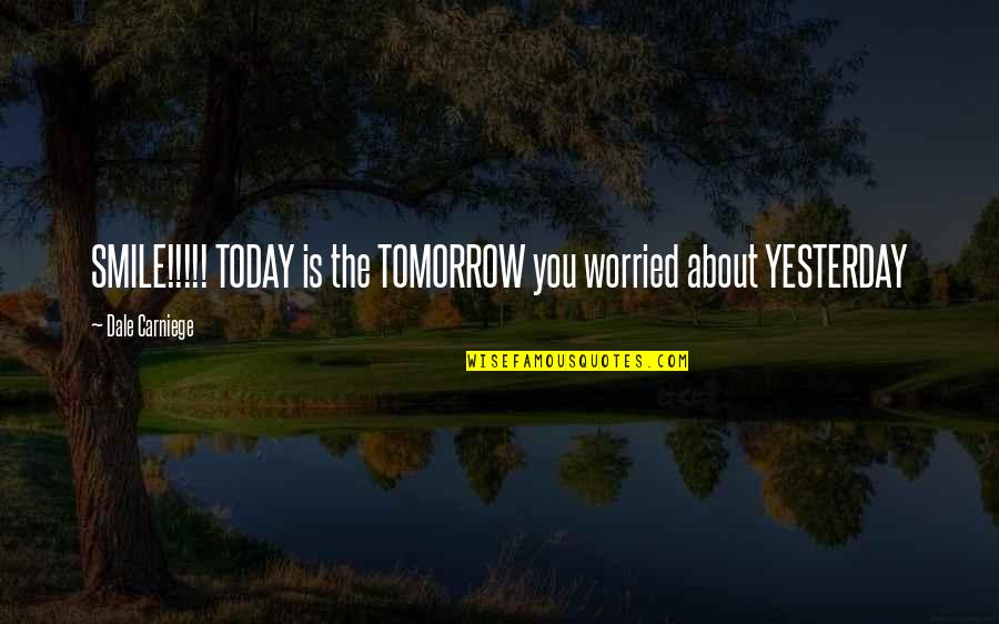 Worried About U Quotes By Dale Carniege: SMILE!!!!! TODAY is the TOMORROW you worried about