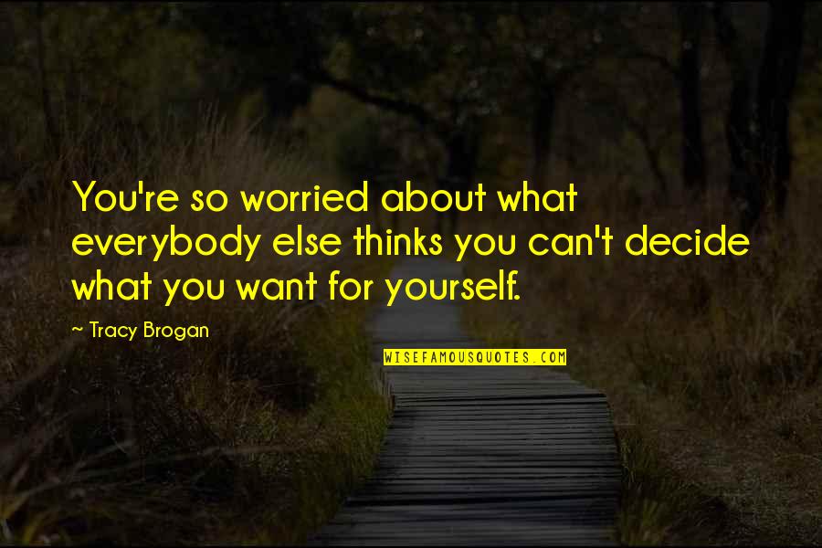 Worried About Yourself Quotes By Tracy Brogan: You're so worried about what everybody else thinks