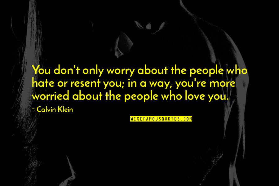 Worried For Love Quotes By Calvin Klein: You don't only worry about the people who Worried For Love Quotes By Calvin Klein: You don't only worry about the people who