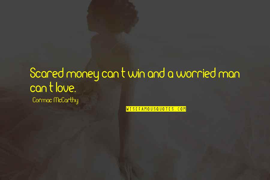 Worried For Love Quotes By Cormac McCarthy: Scared money can't win and a worried man Worried For Love Quotes By Cormac McCarthy: Scared money can't win and a worried man