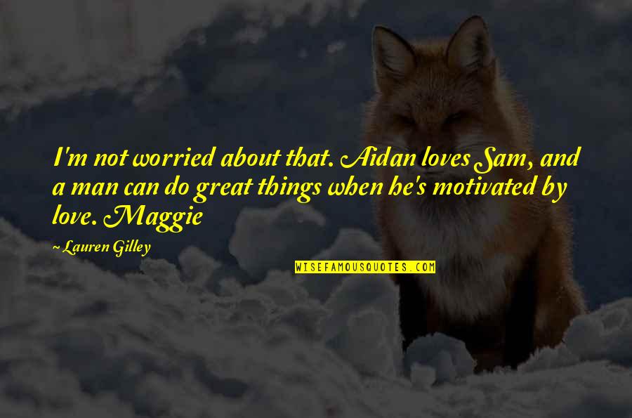 Worried For Love Quotes By Lauren Gilley: I'm not worried about that. Aidan loves Sam, Worried For Love Quotes By Lauren Gilley: I'm not worried about that. Aidan loves Sam,
