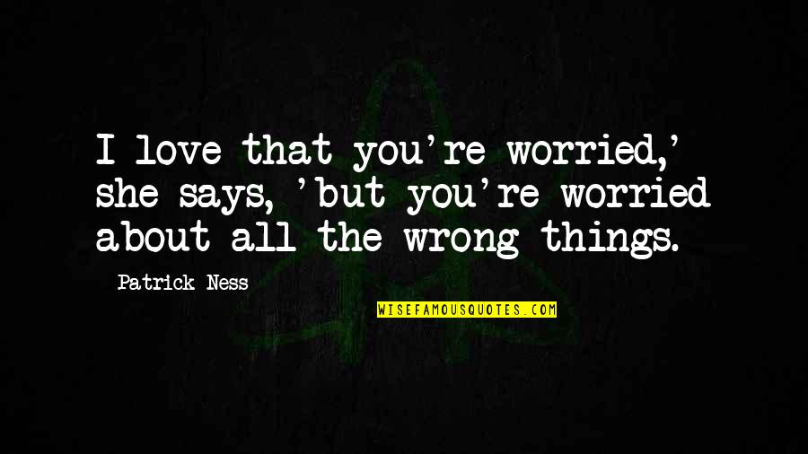 Worried For Love Quotes By Patrick Ness: I love that you're worried,' she says, 'but Worried For Love Quotes By Patrick Ness: I love that you're worried,' she says, 'but