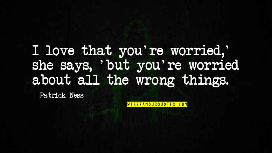 Worried For Love Quotes By Patrick Ness: I love that you're worried,' she says, 'but