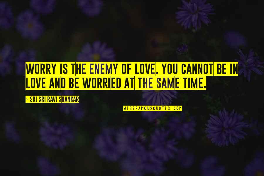 Worried For Love Quotes By Sri Sri Ravi Shankar: Worry is the enemy of love. You cannot Worried For Love Quotes By Sri Sri Ravi Shankar: Worry is the enemy of love. You cannot