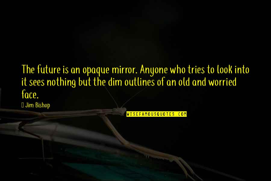 Worried For The Future Quotes By Jim Bishop: The future is an opaque mirror. Anyone who