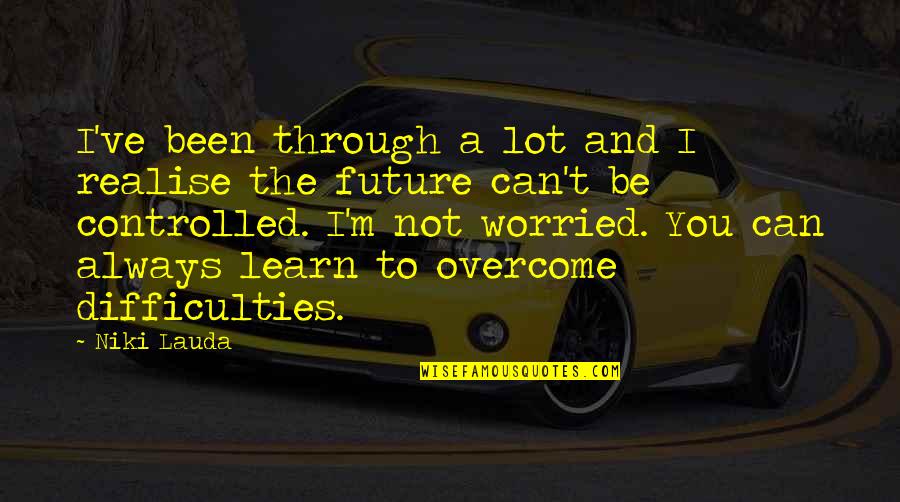 Worried For The Future Quotes By Niki Lauda: I've been through a lot and I realise