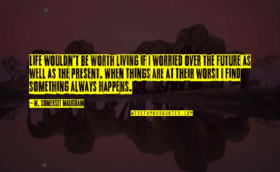 Worried For The Future Quotes By W. Somerset Maugham: Life wouldn't be worth living if I worried