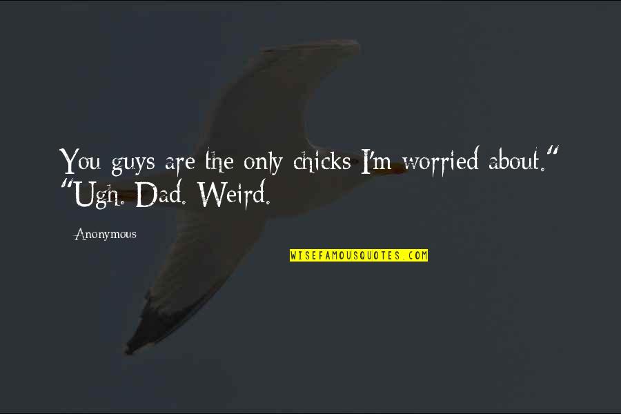 Worried Quotes By Anonymous: You guys are the only chicks I'm worried