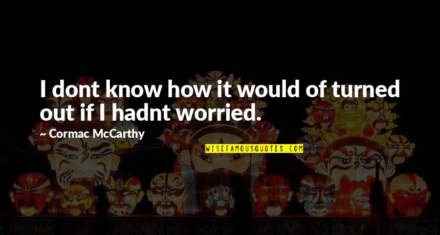 Worried Quotes By Cormac McCarthy: I dont know how it would of turned