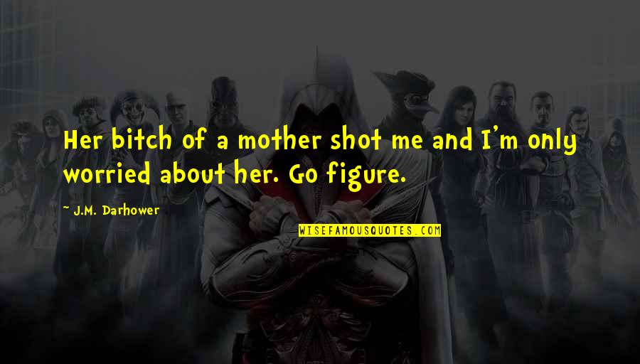Worried Quotes By J.M. Darhower: Her bitch of a mother shot me and