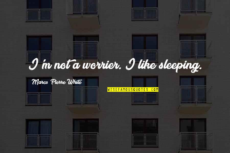 Worrier Quotes By Marco Pierre White: I'm not a worrier. I like sleeping. Worrier Quotes By Marco Pierre White: I'm not a worrier. I like sleeping.