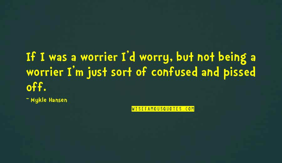 Worrier Quotes By Mykle Hansen: If I was a worrier I'd worry, but Worrier Quotes By Mykle Hansen: If I was a worrier I'd worry, but