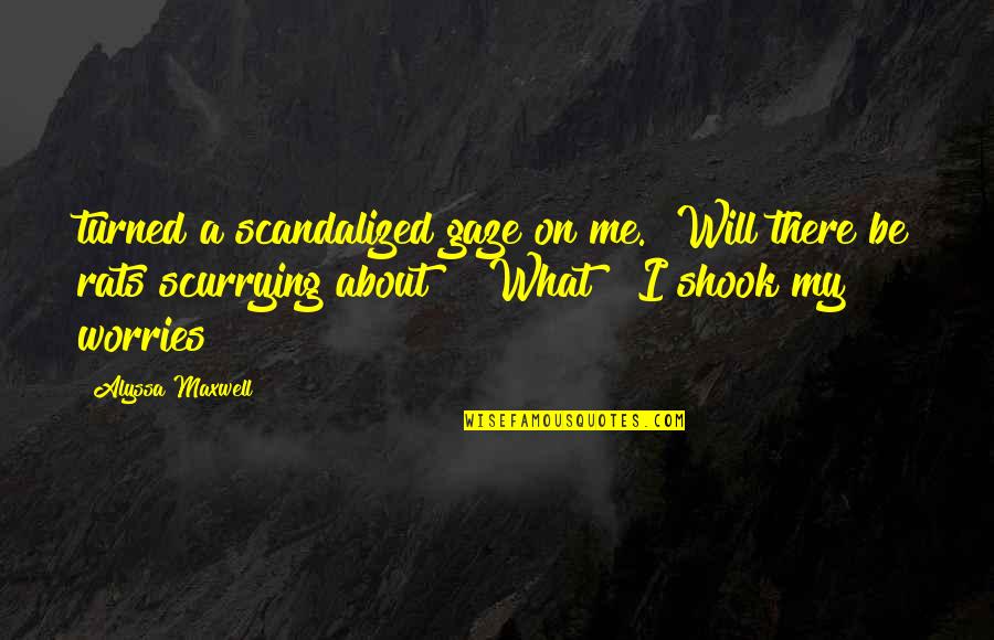 Worries About Quotes By Alyssa Maxwell: turned a scandalized gaze on me. "Will there Worries About Quotes By Alyssa Maxwell: turned a scandalized gaze on me. "Will there