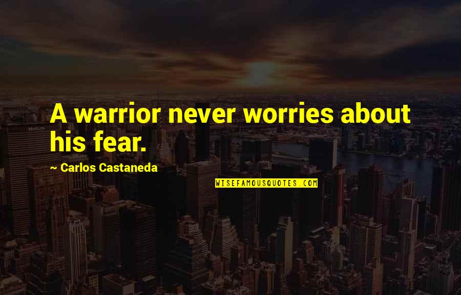 Worries About Quotes By Carlos Castaneda: A warrior never worries about his fear. Worries About Quotes By Carlos Castaneda: A warrior never worries about his fear.