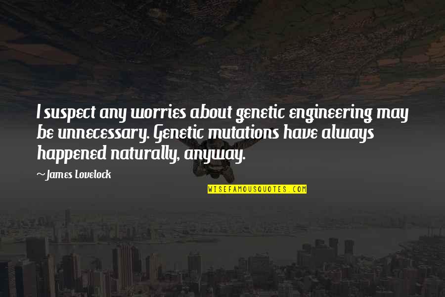 Worries About Quotes By James Lovelock: I suspect any worries about genetic engineering may Worries About Quotes By James Lovelock: I suspect any worries about genetic engineering may