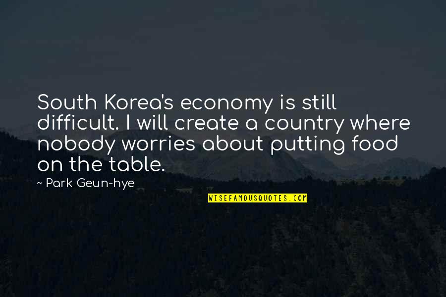Worries About Quotes By Park Geun-hye: South Korea's economy is still difficult. I will Worries About Quotes By Park Geun-hye: South Korea's economy is still difficult. I will