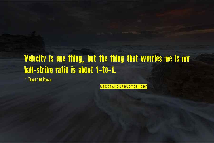 Worries About Quotes By Trevor Hoffman: Velocity is one thing, but the thing that Worries About Quotes By Trevor Hoffman: Velocity is one thing, but the thing that