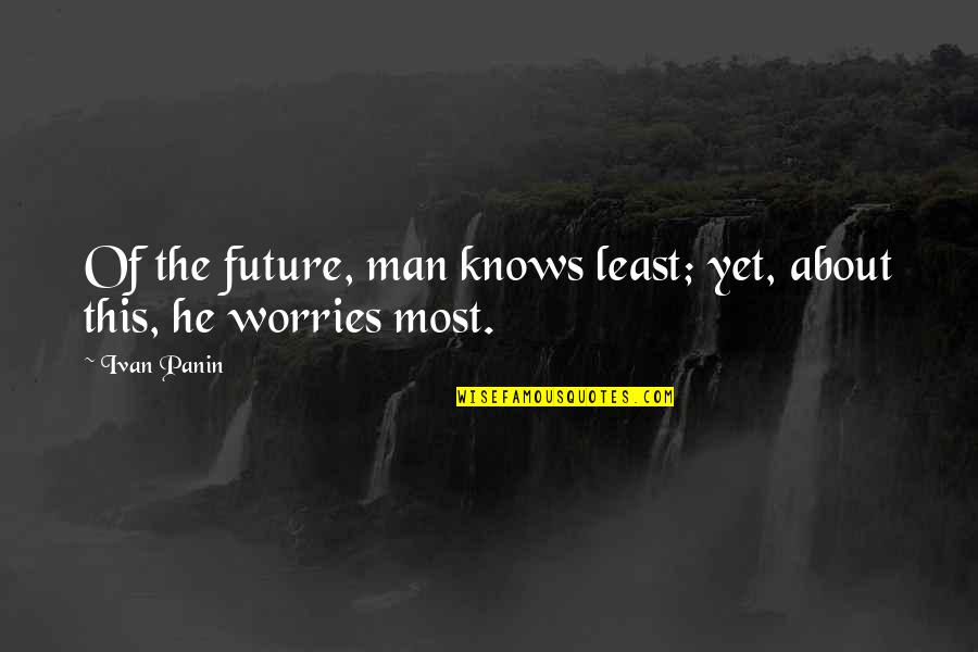 Worries About The Future Quotes By Ivan Panin: Of the future, man knows least; yet, about