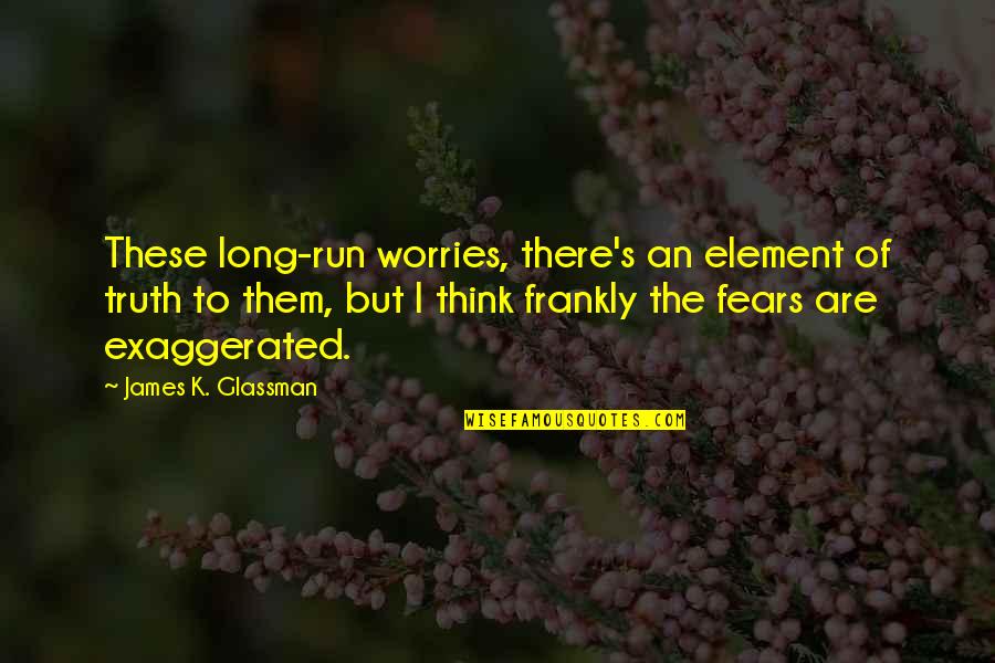 Worries And Fears Quotes By James K. Glassman: These long-run worries, there's an element of truth