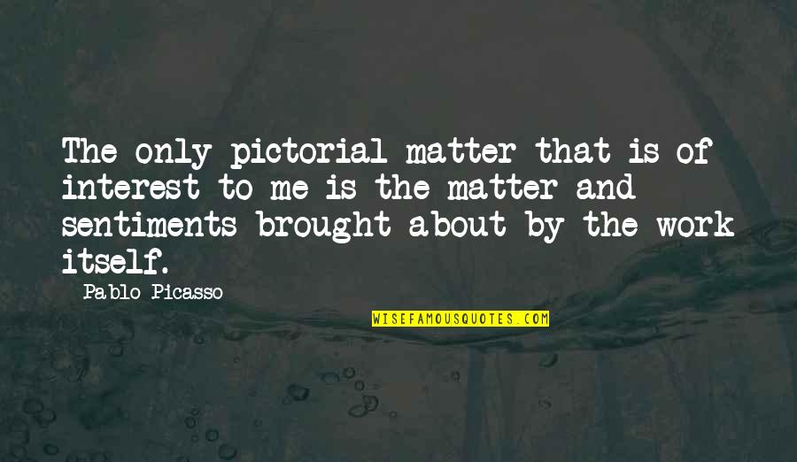 Worries Anxieties Quotes By Pablo Picasso: The only pictorial matter that is of interest Worries Anxieties Quotes By Pablo Picasso: The only pictorial matter that is of interest