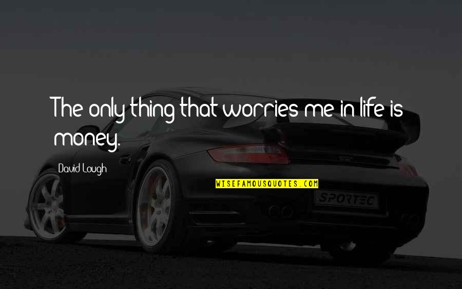 Worries In Life Quotes By David Lough: The only thing that worries me in life