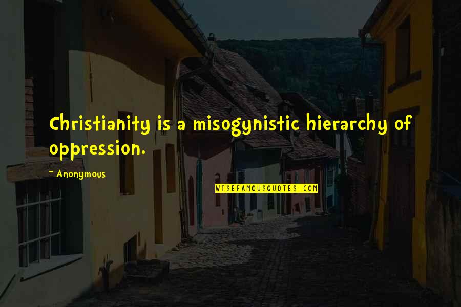 Worriesabout Quotes By Anonymous: Christianity is a misogynistic hierarchy of oppression.